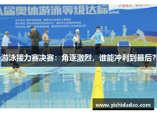 游泳接力赛决赛：角逐激烈，谁能冲刺到最后？