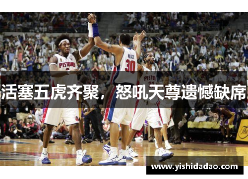 活塞五虎齐聚，怒吼天尊遗憾缺席