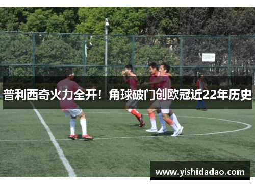 普利西奇火力全开！角球破门创欧冠近22年历史