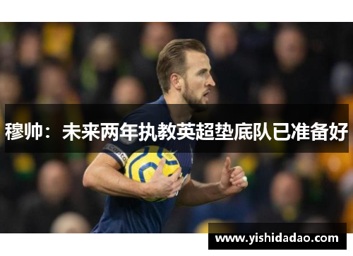 穆帅：未来两年执教英超垫底队已准备好