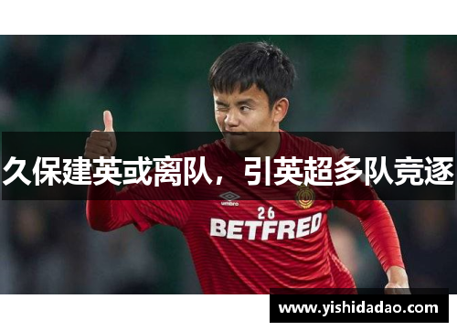 久保建英或离队，引英超多队竞逐