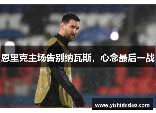 恩里克主场告别纳瓦斯，心念最后一战