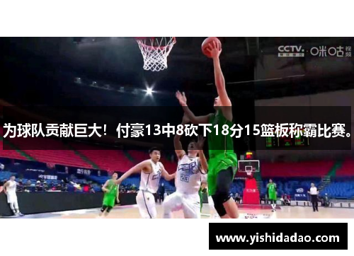 为球队贡献巨大！付豪13中8砍下18分15篮板称霸比赛。