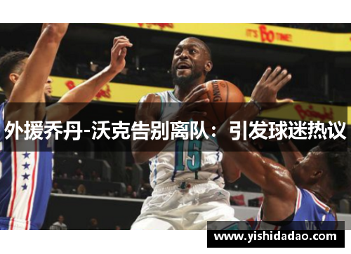 外援乔丹-沃克告别离队：引发球迷热议